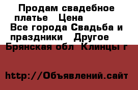 Продам свадебное платье › Цена ­ 8 000 - Все города Свадьба и праздники » Другое   . Брянская обл.,Клинцы г.